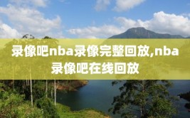 录像吧nba录像完整回放,nba录像吧在线回放