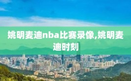 姚明麦迪nba比赛录像,姚明麦迪时刻