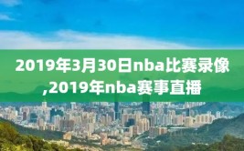 2019年3月30日nba比赛录像,2019年nba赛事直播