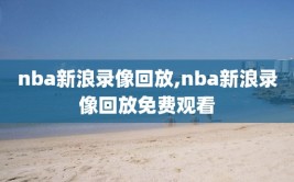 nba新浪录像回放,nba新浪录像回放免费观看