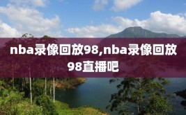 nba录像回放98,nba录像回放98直播吧