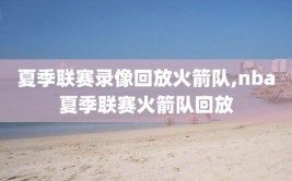 夏季联赛录像回放火箭队,nba夏季联赛火箭队回放