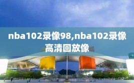 nba102录像98,nba102录像高清回放像