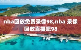 nba回放免费录像98,nba 录像回放直播吧98