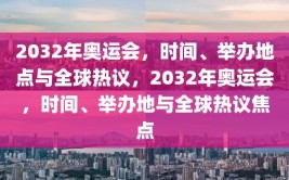 2032年奥运会，时间、举办地点与全球热议，2032年奥运会，时间、举办地与全球热议焦点