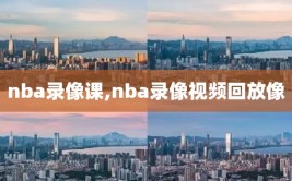 nba录像课,nba录像视频回放像