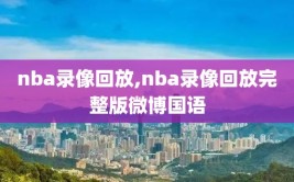 nba录像回放,nba录像回放完整版微博国语