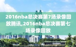 2016nba总决赛第7场录像回放腾讯,2016nba总决赛第七场录像回放