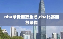 nba录像回放全场,cba比赛回放录像