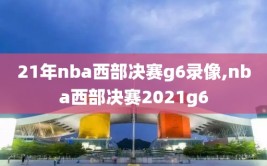 21年nba西部决赛g6录像,nba西部决赛2021g6