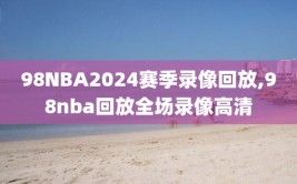 98NBA2024赛季录像回放,98nba回放全场录像高清