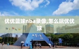 优优蓝球nba录像,怎么玩优优球