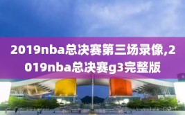 2019nba总决赛第三场录像,2019nba总决赛g3完整版