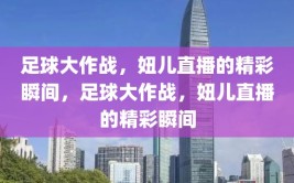 足球大作战，妞儿直播的精彩瞬间，足球大作战，妞儿直播的精彩瞬间