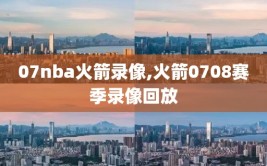 07nba火箭录像,火箭0708赛季录像回放