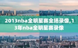 2013nba全明星赛全场录像,13年nba全明星赛录像