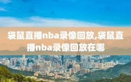 袋鼠直播nba录像回放,袋鼠直播nba录像回放在哪