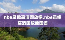 nba录像高清回放像,nba录像高清回放像国语