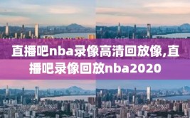 直播吧nba录像高清回放像,直播吧录像回放nba2020