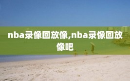 nba录像回放像,nba录像回放像吧