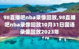 98直播吧nba录像回放,98直播吧nba录像回放10月31日国语录像回放2023年