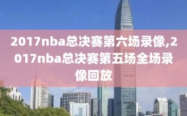 2017nba总决赛第六场录像,2017nba总决赛第五场全场录像回放