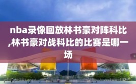 nba录像回放林书豪对阵科比,林书豪对战科比的比赛是哪一场