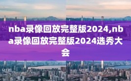 nba录像回放完整版2024,nba录像回放完整版2024选秀大会