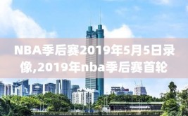 NBA季后赛2019年5月5日录像,2019年nba季后赛首轮