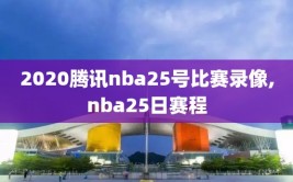 2020腾讯nba25号比赛录像,nba25日赛程