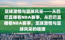 足球激情与篮球风采——从巴巴直播看NBA赛事，从巴巴直播看NBA赛事，足球激情与篮球风采的碰撞