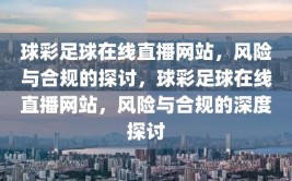 球彩足球在线直播网站，风险与合规的探讨，球彩足球在线直播网站，风险与合规的深度探讨