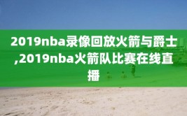 2019nba录像回放火箭与爵士,2019nba火箭队比赛在线直播