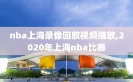 nba上海录像回放视频播放,2020年上海nba比赛