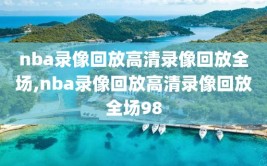 nba录像回放高清录像回放全场,nba录像回放高清录像回放全场98