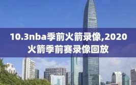 10.3nba季前火箭录像,2020火箭季前赛录像回放