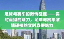 足球与赛车的激情碰撞——实时直播的魅力，足球与赛车激情碰撞的实时直播魅力