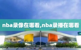 nba录像在哪看,nba录播在哪看