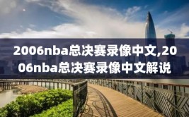 2006nba总决赛录像中文,2006nba总决赛录像中文解说