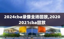 2024cba录像全场回放,20202021cba回放