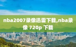 nba2007录像迅雷下载,nba录像 720p 下载