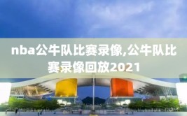 nba公牛队比赛录像,公牛队比赛录像回放2021