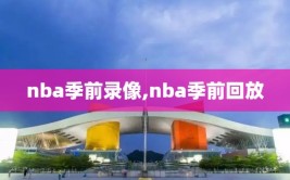 nba季前录像,nba季前回放