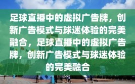 足球直播中的虚拟广告牌，创新广告模式与球迷体验的完美融合，足球直播中的虚拟广告牌，创新广告模式与球迷体验的完美融合