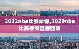 2022nba比赛录像,2020nba比赛视频直播回放