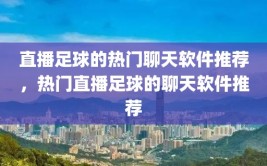 直播足球的热门聊天软件推荐，热门直播足球的聊天软件推荐