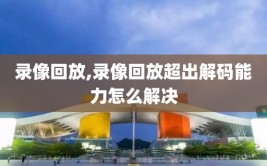 录像回放,录像回放超出解码能力怎么解决