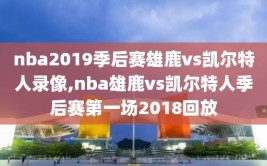 nba2019季后赛雄鹿vs凯尔特人录像,nba雄鹿vs凯尔特人季后赛第一场2018回放