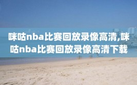 咪咕nba比赛回放录像高清,咪咕nba比赛回放录像高清下载