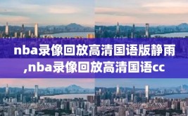 nba录像回放高清国语版静雨,nba录像回放高清国语cc